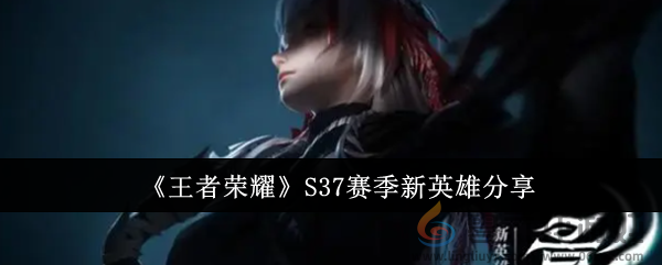 《王者荣耀》S37赛季新英雄分享(图1)